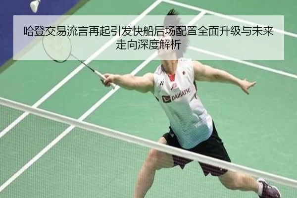 哈登交易流言再起引发快船后场配置全面升级与未来走向深度解析