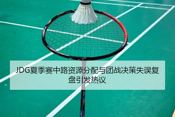 JDG夏季赛中路资源分配与团战决策失误复盘引发热议