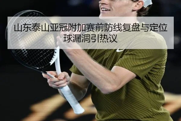 山东泰山亚冠附加赛前防线复盘与定位球漏洞引热议